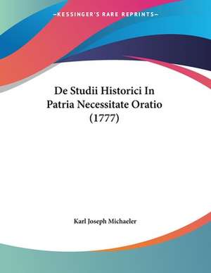 De Studii Historici In Patria Necessitate Oratio (1777) de Karl Joseph Michaeler