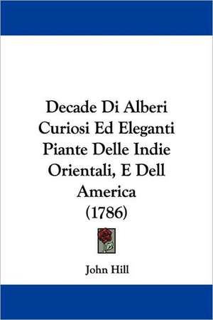 Decade Di Alberi Curiosi Ed Eleganti Piante Delle Indie Orientali, E Dell America (1786) de John Hill