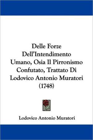 Delle Forze Dell'Intendimento Umano, Osia Il Pirronismo Confutato, Trattato Di Lodovico Antonio Muratori (1748) de Lodovico Antonio Muratori