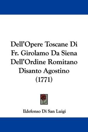 Dell'Opere Toscane Di Fr. Girolamo Da Siena Dell'Ordine Romitano Disanto Agostino (1771) de Ildefonso Di San Luigi