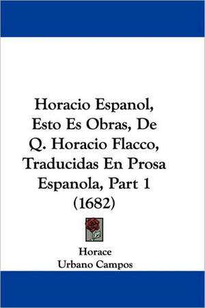 Horacio Espanol, Esto Es Obras, De Q. Horacio Flacco, Traducidas En Prosa Espanola, Part 1 (1682) de Horace