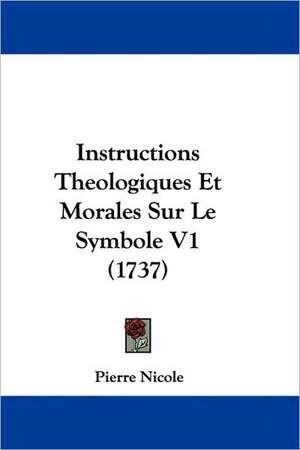 Instructions Theologiques Et Morales Sur Le Symbole V1 (1737) de Pierre Nicole