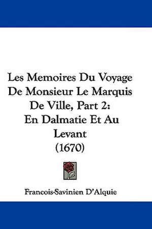 Les Memoires Du Voyage De Monsieur Le Marquis De Ville, Part 2 de Francois-Savinien D'Alquie