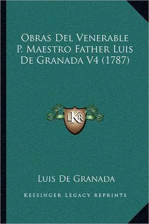 Obras Del Venerable P. Maestro Father Luis De Granada V4 (1787) de Luis De Granada