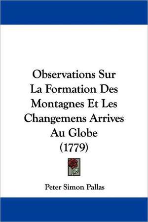 Observations Sur La Formation Des Montagnes Et Les Changemens Arrives Au Globe (1779) de Peter Simon Pallas