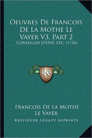 Oeuvres De Francois De La Mothe Le Vayer V3, Part 2 de Francois De La Mothe Le Vayer