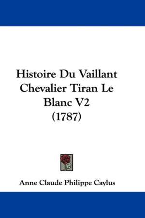 Histoire Du Vaillant Chevalier Tiran Le Blanc V2 (1787) de Anne Claude Philippe Caylus