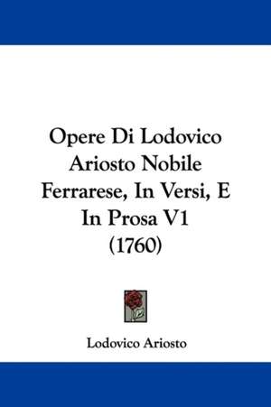 Opere Di Lodovico Ariosto Nobile Ferrarese, In Versi, E In Prosa V1 (1760) de Lodovico Ariosto