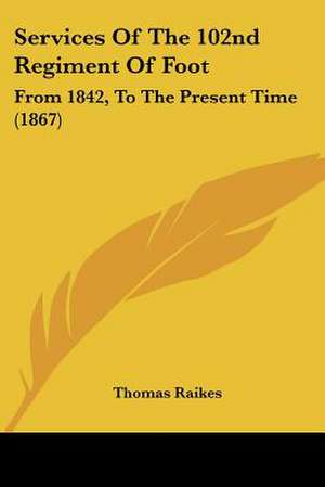 Services Of The 102nd Regiment Of Foot de Thomas Raikes