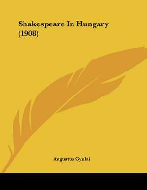 Shakespeare In Hungary (1908) de Augustus Gyulai