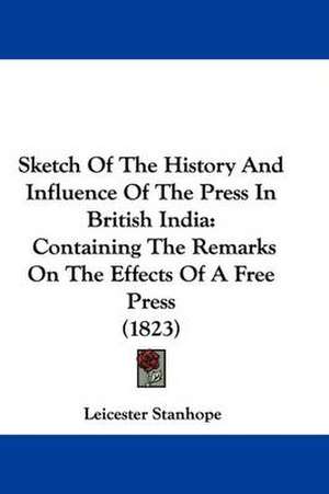 Sketch Of The History And Influence Of The Press In British India de Leicester Stanhope