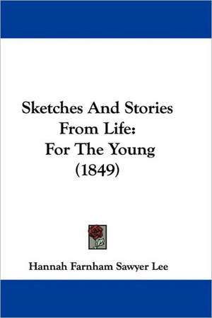 Sketches And Stories From Life de Hannah Farnham Sawyer Lee