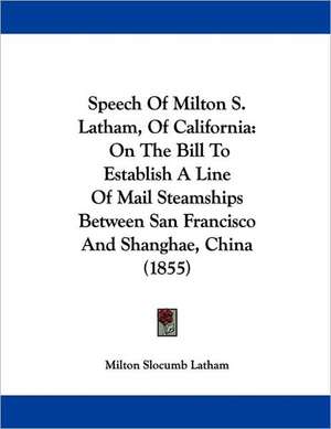 Speech Of Milton S. Latham, Of California de Milton Slocumb Latham