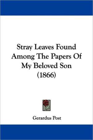 Stray Leaves Found Among The Papers Of My Beloved Son (1866) de Gerardus Post