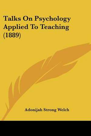 Talks On Psychology Applied To Teaching (1889) de Adonijah Strong Welch