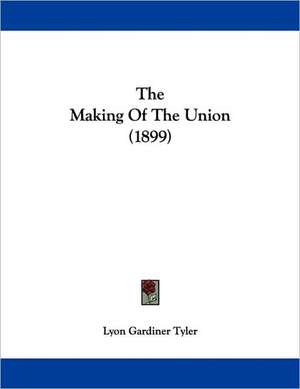 The Making Of The Union (1899) de Lyon Gardiner Tyler