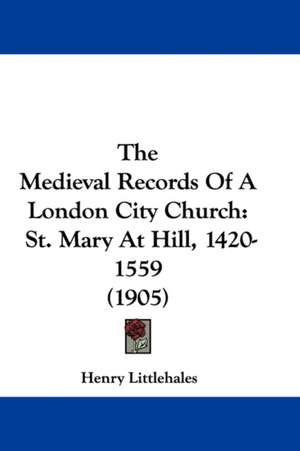 The Medieval Records Of A London City Church de Henry Littlehales