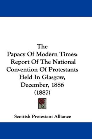 The Papacy Of Modern Times de Scottish Protestant Alliance