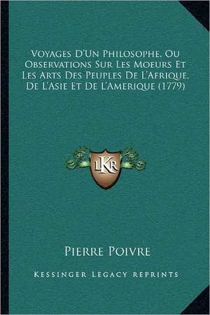 Voyages D'Un Philosophe, Ou Observations Sur Les Moeurs Et Les Arts Des Peuples De L'Afrique, De L'Asie, Et De L'Amerique (1779) de Pierre Poivre