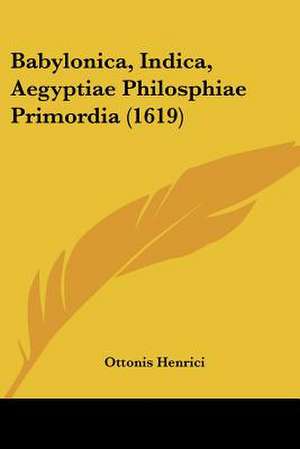 Babylonica, Indica, Aegyptiae Philosphiae Primordia (1619) de Ottonis Henrici