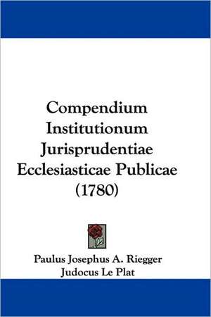 Compendium Institutionum Jurisprudentiae Ecclesiasticae Publicae (1780) de Paulus Josephus A. Riegger