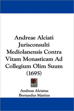 Andreae Alciati Jurisconsulti Mediolanensis Contra Vitam Monasticam Ad Collegium Olim Suum (1695) de Andreas Alciatus