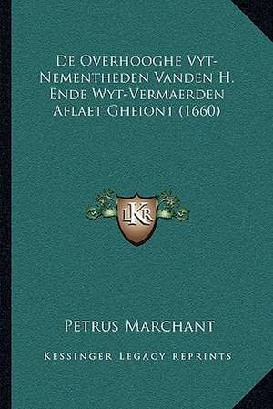 De Overhooghe Vyt-Nementheden Vanden H. Ende Wyt-Vermaerden Aflaet Gheiont (1660) de Petrus Marchant