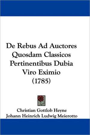 De Rebus Ad Auctores Quosdam Classicos Pertinentibus Dubia Viro Eximio (1785) de Christian Gottlob Heyne