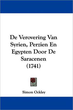 De Verovering Van Syrien, Perzien En Egypten Door De Saracenen (1741) de Simon Ockley