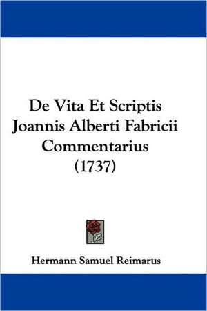 De Vita Et Scriptis Joannis Alberti Fabricii Commentarius (1737) de Hermann Samuel Reimarus