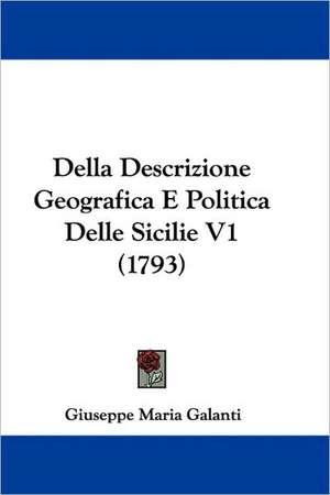 Della Descrizione Geografica E Politica Delle Sicilie V1 (1793) de Giuseppe Maria Galanti