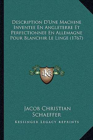 Description D'Une Machine Inventee En Angleterre Et Perfectionnee En Allemagne Pour Blanchir Le Linge (1767) de Jacob Christian Schaeffer