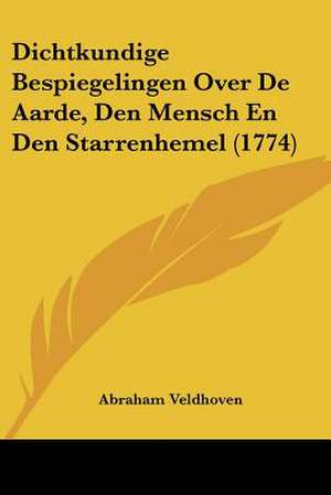 Dichtkundige Bespiegelingen Over De Aarde, Den Mensch En Den Starrenhemel (1774) de Abraham Veldhoven