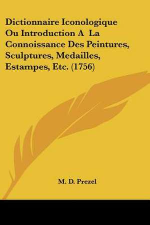 Dictionnaire Iconologique Ou Introduction A La Connoissance Des Peintures, Sculptures, Medailles, Estampes, Etc. (1756) de M. D. Prezel