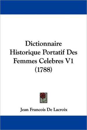 Dictionnaire Historique Portatif Des Femmes Celebres V1 (1788) de Jean Francois de Lacroix