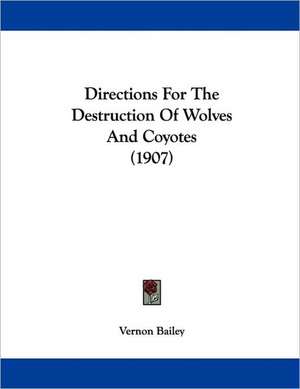 Directions For The Destruction Of Wolves And Coyotes (1907) de Vernon Bailey