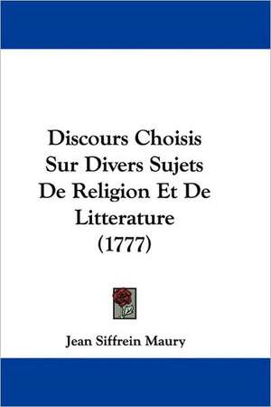 Discours Choisis Sur Divers Sujets De Religion Et De Litterature (1777) de Jean Siffrein Maury