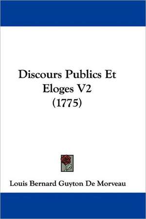 Discours Publics Et Eloges V2 (1775) de Louis Bernard Guyton De Morveau