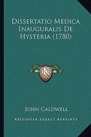 Dissertatio Medica Inauguralis De Hysteria (1780) de John Caldwell