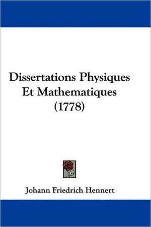 Dissertations Physiques Et Mathematiques (1778) de Johann Friedrich Hennert