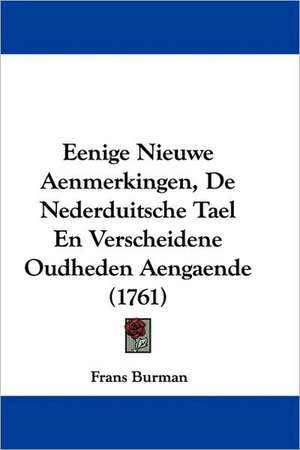 Eenige Nieuwe Aenmerkingen, De Nederduitsche Tael En Verscheidene Oudheden Aengaende (1761) de Frans Burman