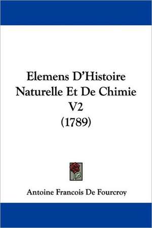 Elemens D'Histoire Naturelle Et de Chimie V2 (1789) de Antoine Francois De Fourcroy