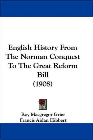 English History From The Norman Conquest To The Great Reform Bill (1908) de Roy Macgregor Grier