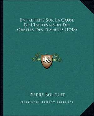 Entretiens Sur La Cause De L'Inclinaison Des Orbites Des Planetes (1748) de Pierre Bouguer