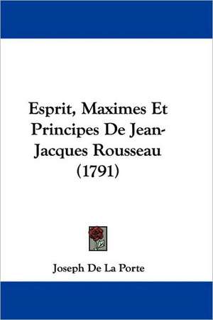 Esprit, Maximes Et Principes De Jean-Jacques Rousseau (1791) de Joseph De La Porte