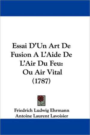 Essai D'Un Art de Fusion A L'Aide de L'Air Du Feu de Friedrich Ludwig Ehrmann