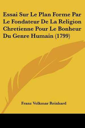 Essai Sur Le Plan Forme Par Le Fondateur De La Religion Chretienne Pour Le Bonheur Du Genre Humain (1799) de Franz Volkmar Reinhard