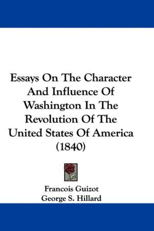 Essays On The Character And Influence Of Washington In The Revolution Of The United States Of America (1840) de Francois Guizot