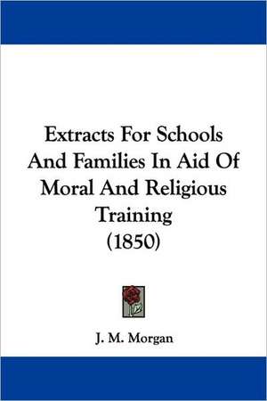 Extracts For Schools And Families In Aid Of Moral And Religious Training (1850) de J. M. Morgan