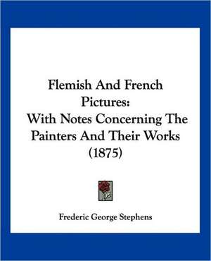 Flemish And French Pictures de Frederic George Stephens